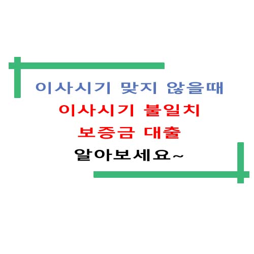  이사시기 맞지 않을때 이사시기 불일치 보증금 대출 알아보세요