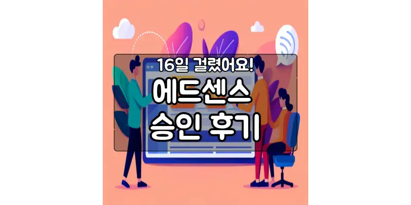  에드센스 승인 후기: 16일 만에 승인 정보 공유 2탄