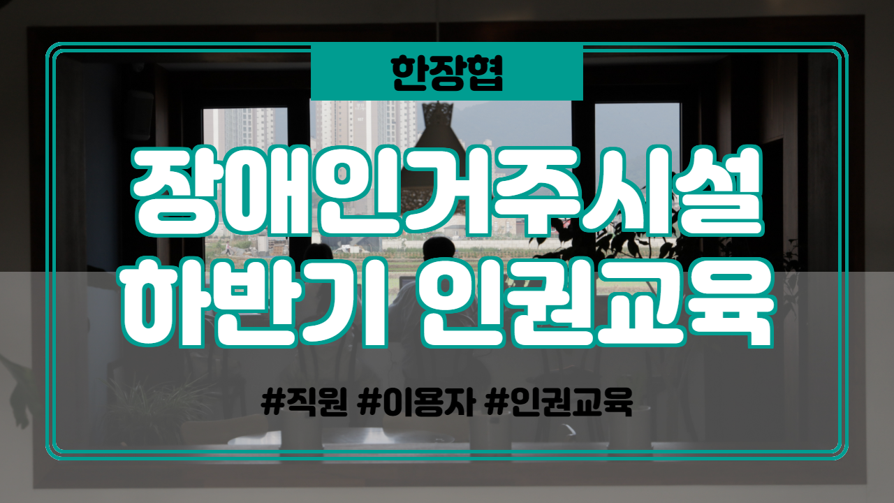  하반기 장애인거주시설 직원·이용자 인권교육 안내