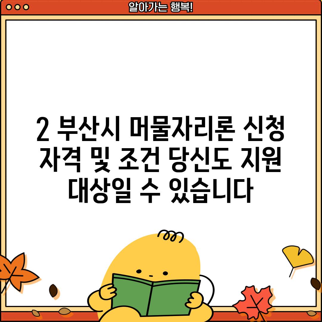 2. 부산시 머물자리론 신청 자격 및 조건: 당신도 지원 대상일 수 있습니다!