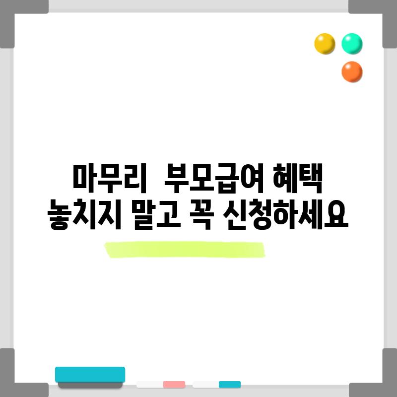 마무리:  부모급여 혜택, 놓치지 말고 꼭 신청하세요!