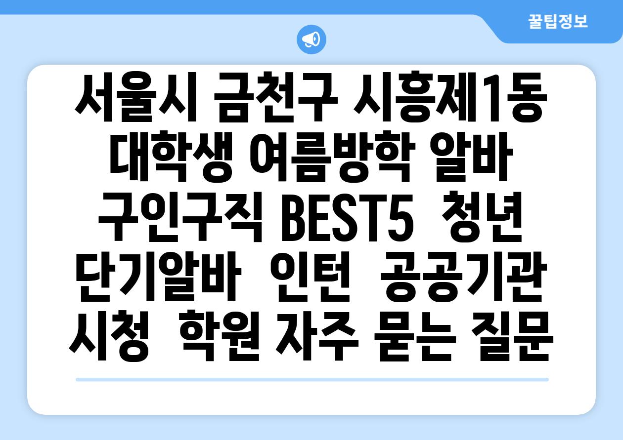 서울시 금천구 시흥제1동 대학생 여름방학 알바 구인구직 BEST5 | 청년 단기알바 | 인턴 | 공공기관 시청 | 학원