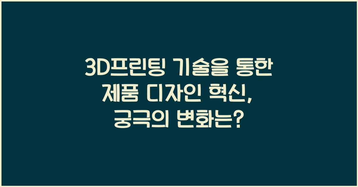 3D프린팅 기술을 통한 제품 디자인 혁신