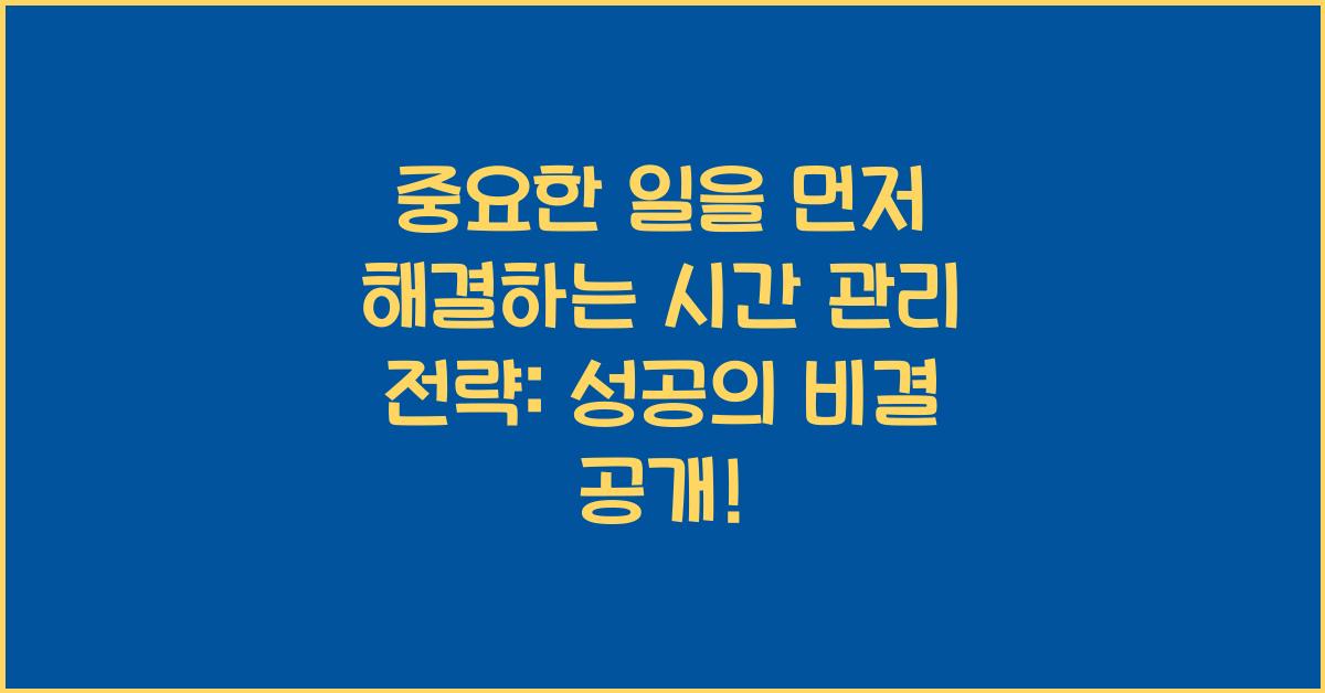 중요한 일을 먼저 해결하는 시간 관리 전략