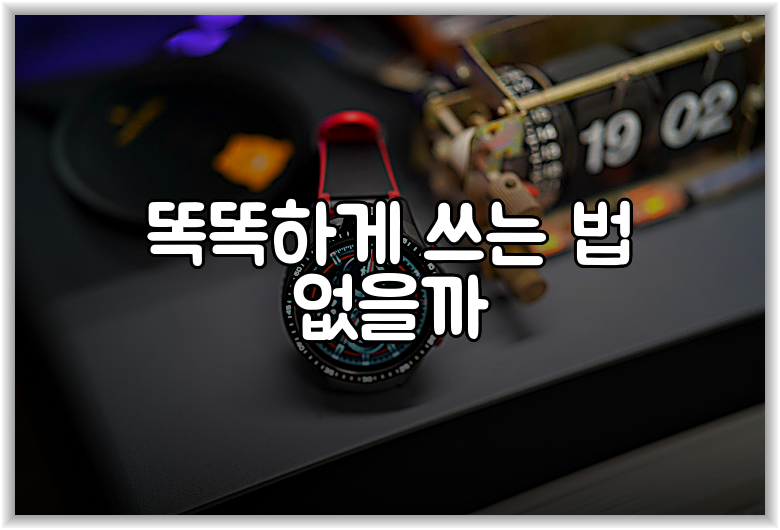 똑똑하게 쓰는 법 없을까