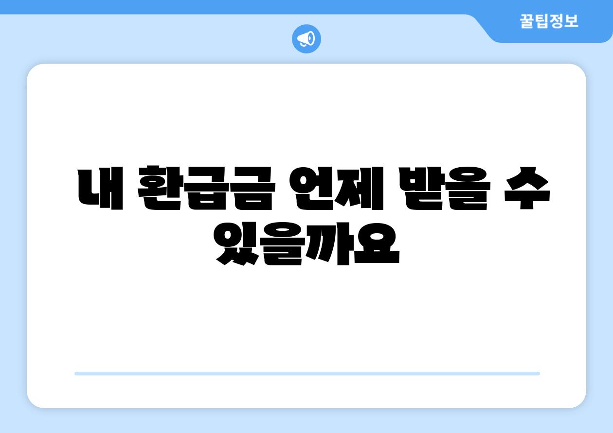 내 환급금 언제 받을 수 있을까요