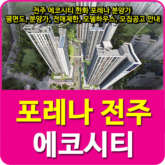  전주 에코시티 한화 포레나 분양가 및 평면도, 분양가, 전매제한, 모델하우스, 모집공고 안내