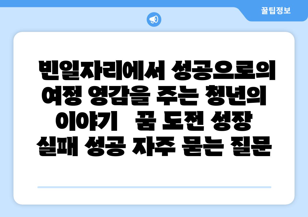  빈일자리에서 성공으로의 여정 영감을 주는 청년의 이야기   꿈 도전 성장  실패 성공 자주 묻는 질문