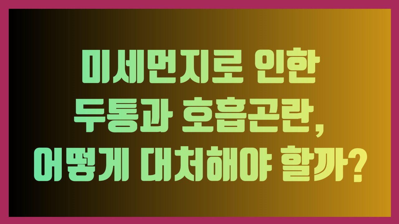 미세먼지로 인한 두통과 호흡곤란, 어떻게 대처해야 할까