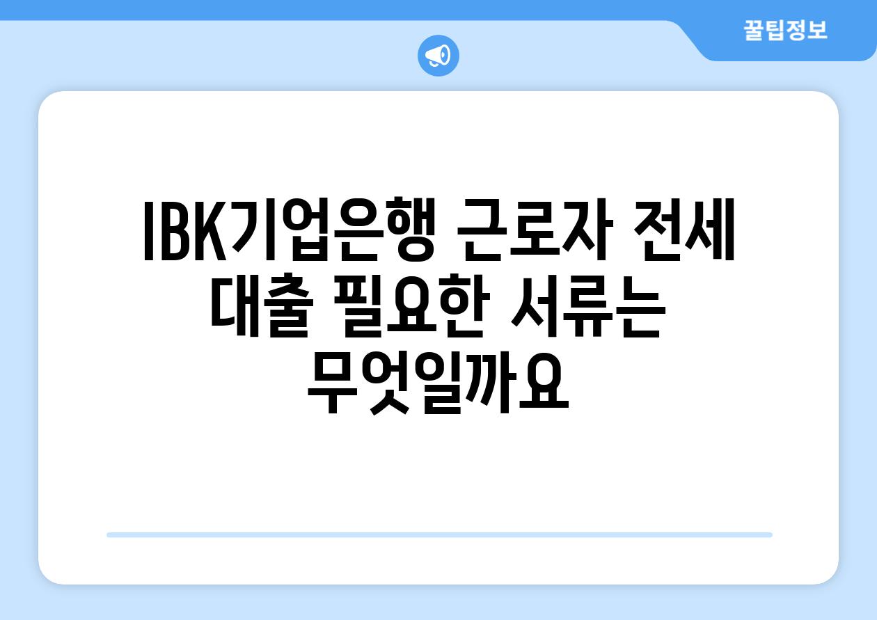 IBK기업은행 근로자 전세 대출 필요한 서류는 무엇일까요