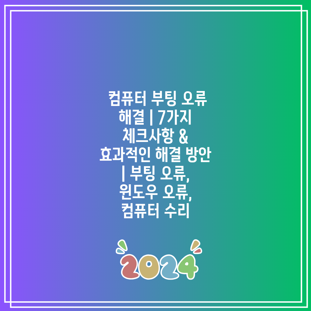  컴퓨터 부팅 오류 해결  7가지 체크사항 & 효과적인