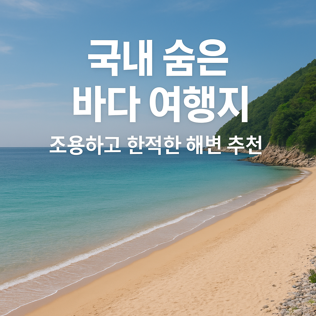국내 숨은 바다 여행지 - 조용하고 한적한 해변 추천