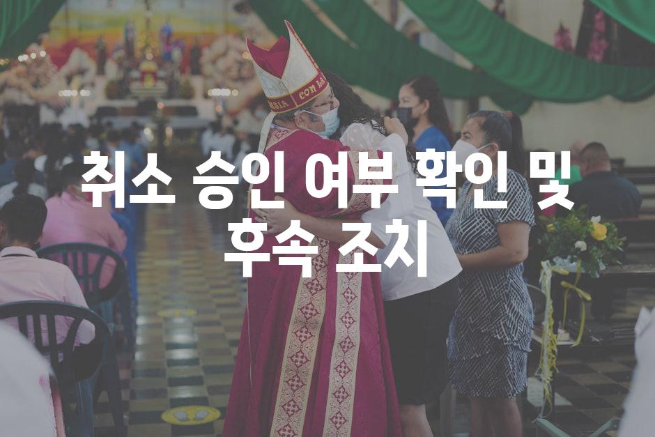 취소 승인 여부 확인 및 후속 조치