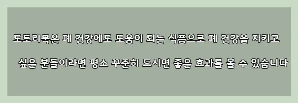  도토리묵은 폐 건강에도 도움이 되는 식품으로 폐 건강을 지키고 싶은 분들이라면 평소 꾸준히 드시면 좋은 효과를 볼 수 있습니다