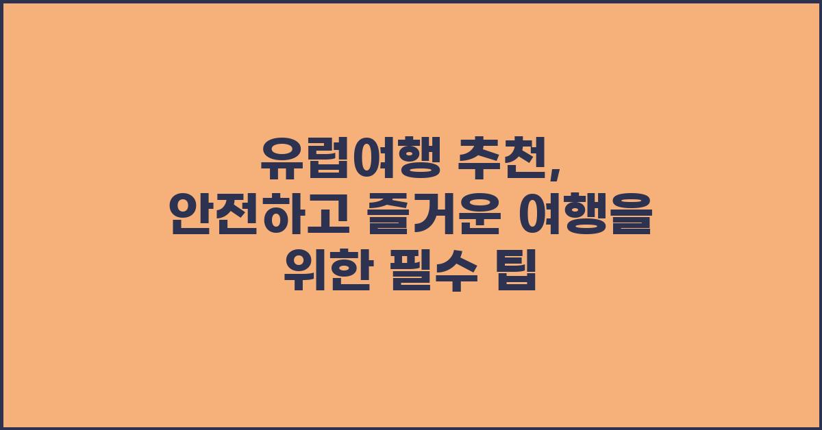 유럽여행 추천: 안전하고 즐거운 여행을 위한 조언