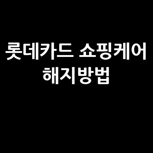 롯데카드 쇼핑케어 해지방법