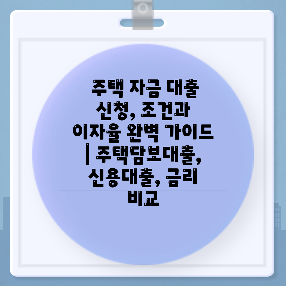  주택 자금 대출 신청, 조건과 이자율 완벽 가이드  