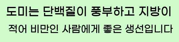  도미는 단백질이 풍부하고 지방이 적어 비만인 사람에게 좋은 생선입니다