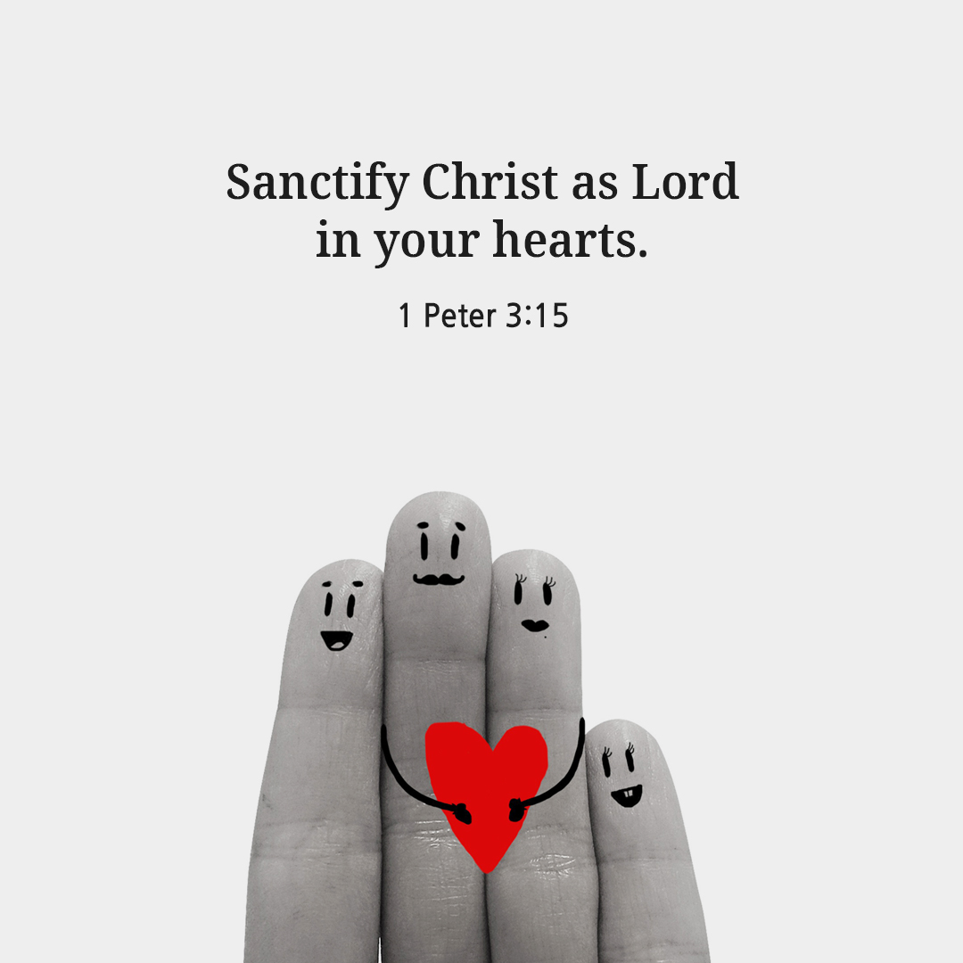 Sanctify Christ as Lord in your hearts. (1 Peter 3:15)