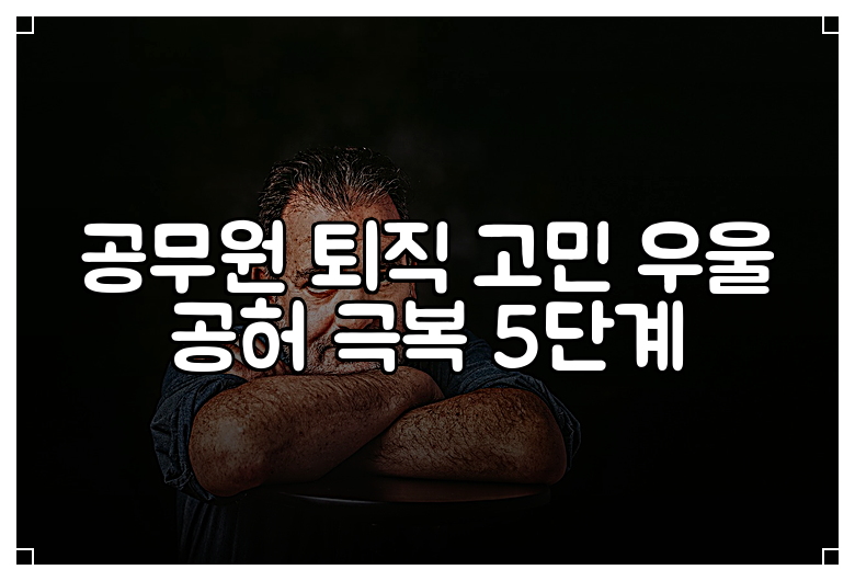 공무원 퇴직 고민 우울 공허 극복 5단계