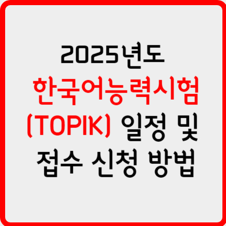 2025년도 한국어능력시험(TOPIK) 일정 및 접수 신청 방법