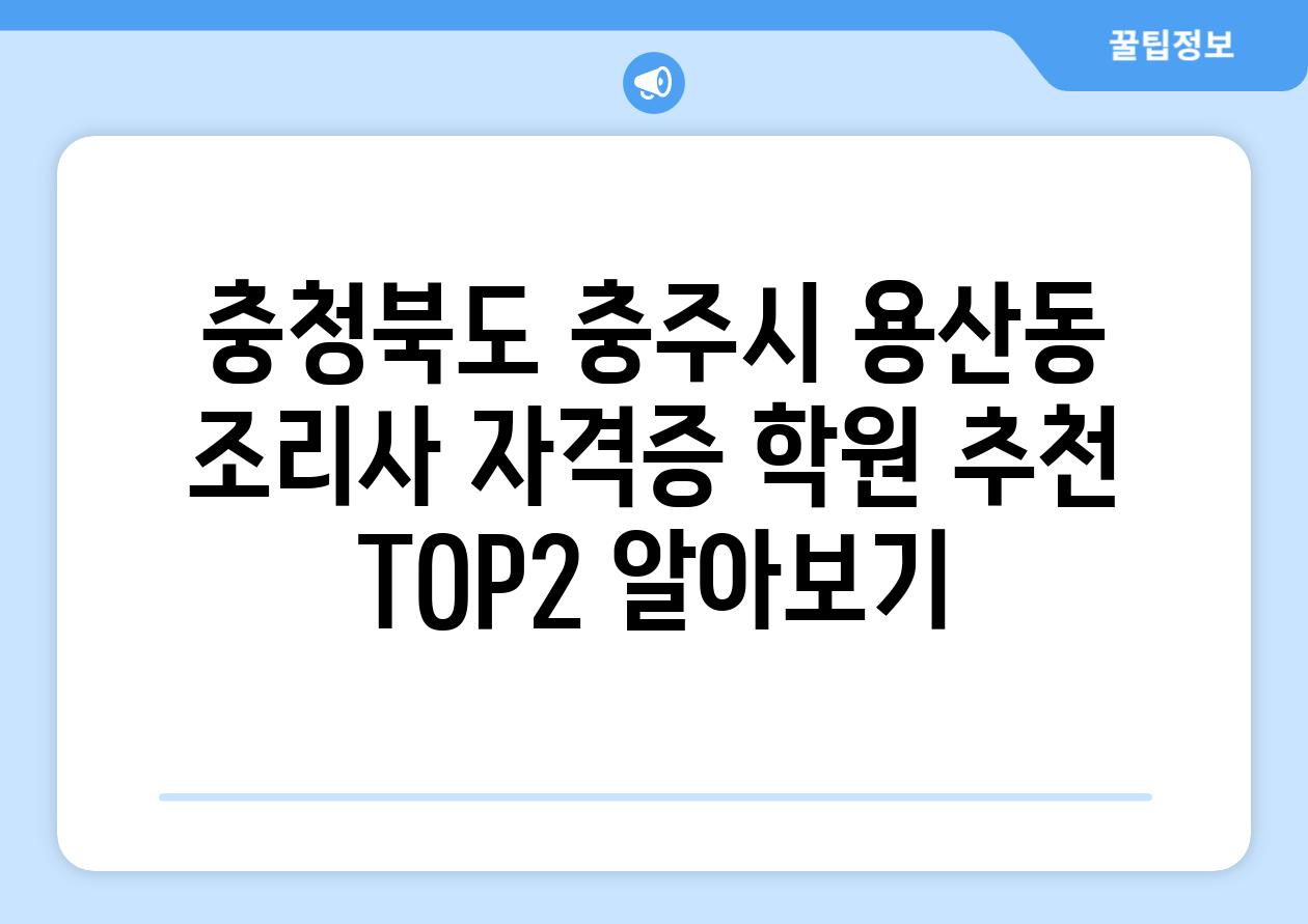 충청북도 충주시 용산동 조리사 자격증 학원 추천 TOP2 알아보기