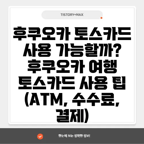 후쿠오카 토스카드 사용 가능할까? 후쿠오카 여행 토스카드 사용 팁 (ATM, 수수료, 결제)