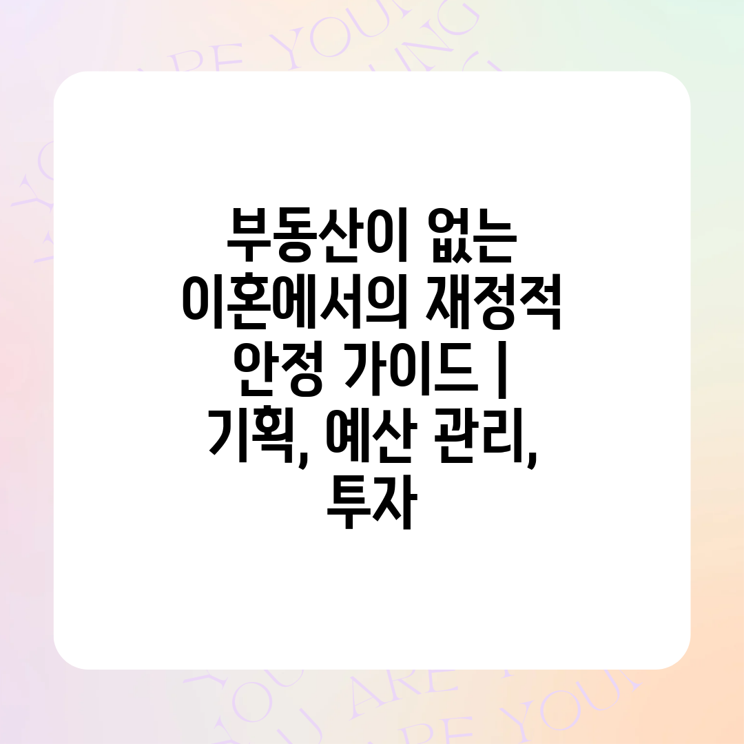 부동산이 없는 이혼에서의 재정적 안정 가이드  기획, 