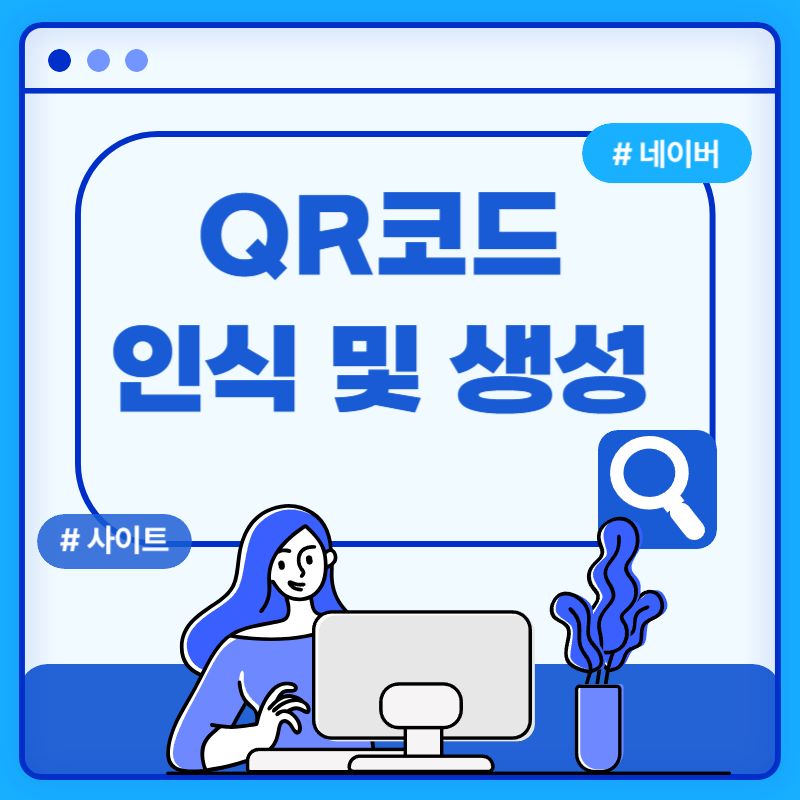  [QR코드의 모든 것] 스캔 및 큐알 코드 만들기 (네이버, 생성 사이트)