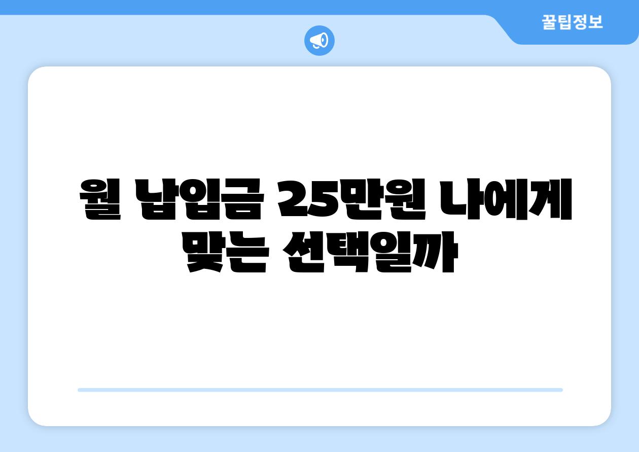  월 납입금 25만원 나에게 맞는 선택일까