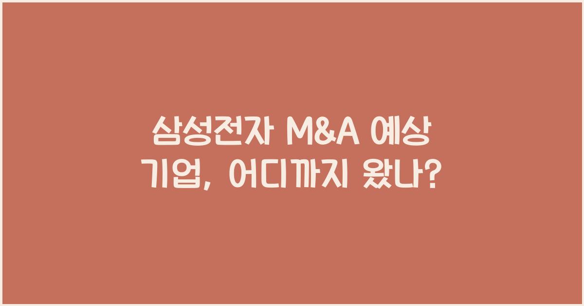 삼성전자 M&A 예상 기업, 어디까지 왔나? - 💡 삼성전자 M&A의 중요성 삼성전자 m&a 예상 기업