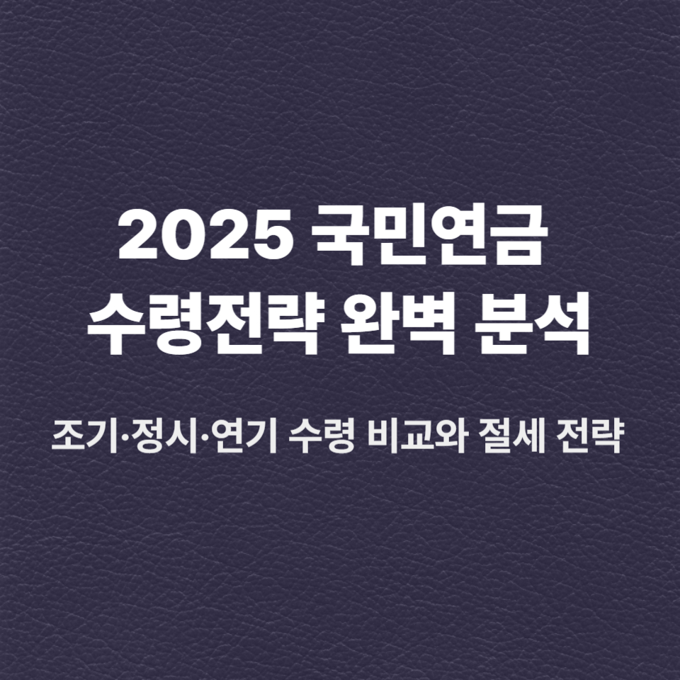 2025 국민연금 수령 전략 완벽 분석 조기·정시·연기 수령 비교와 절세 전략
