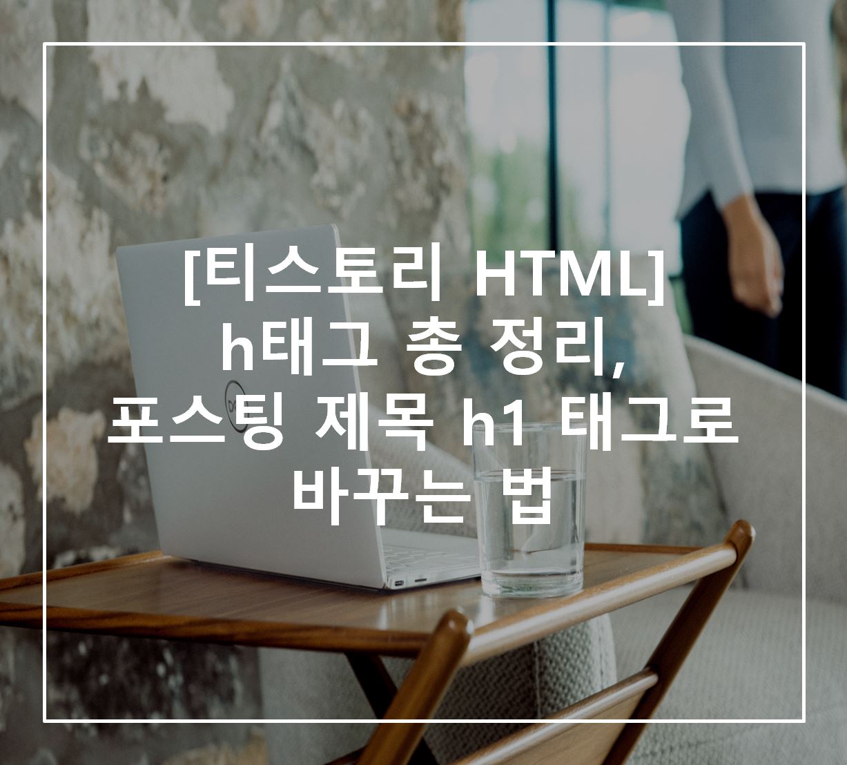  [티스토리 HTML] h태그 정의 및 사용법/제목 h1 태그로 바꾸는 법