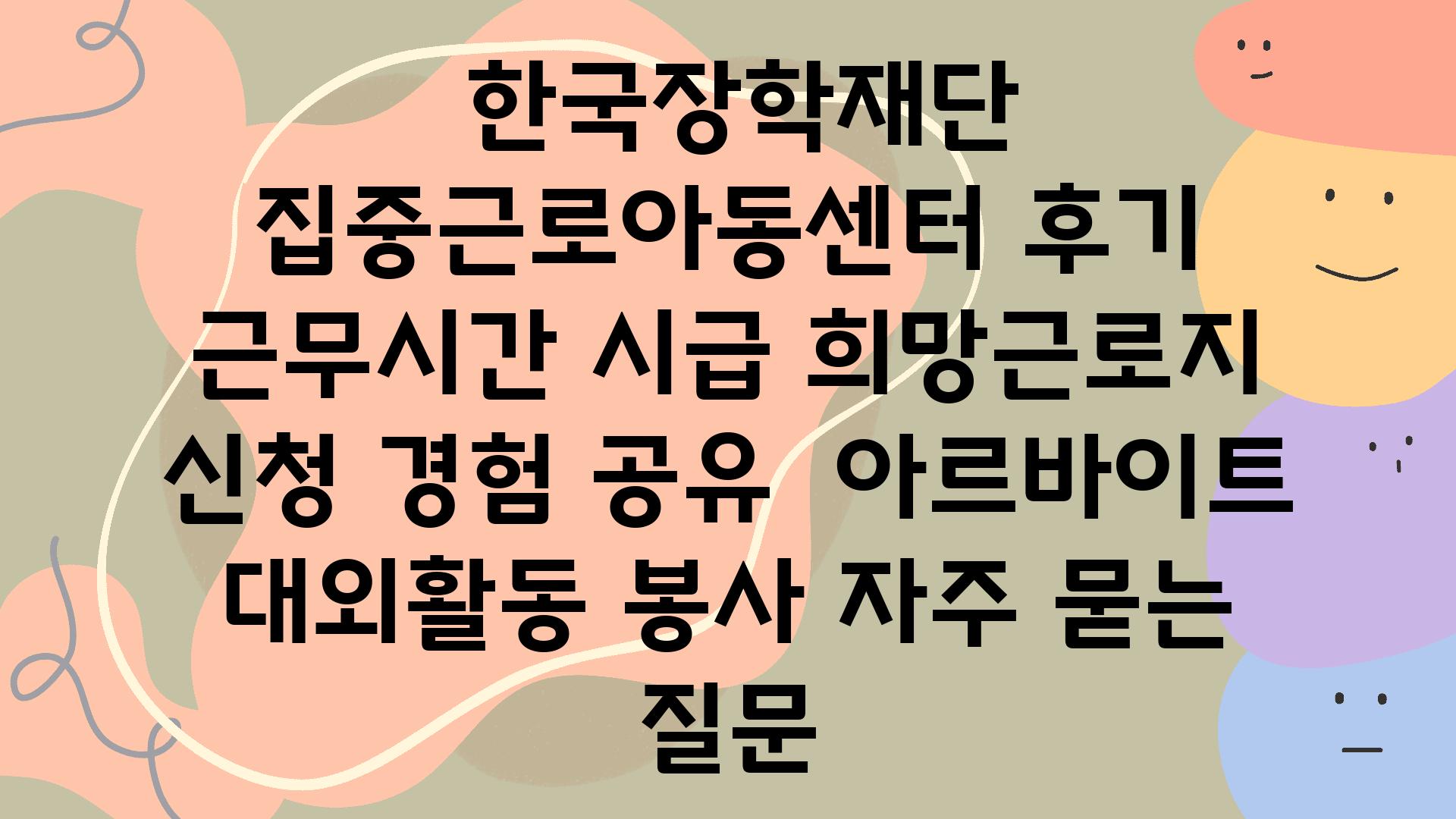  한국장학재단 집중근로아동센터 후기 근무시간 시급 희망근로지 신청 경험 공유  아르바이트 대외활동 봉사 자주 묻는 질문