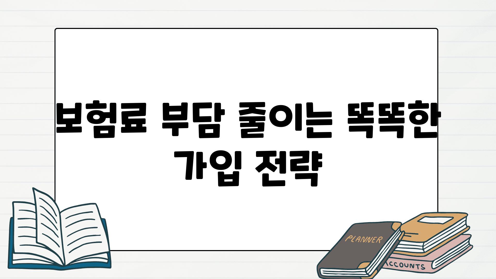 보험료 부담 줄이는 똑똑한 가입 전략