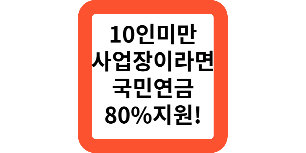  10인미만 사업장 국민연금 납부액 80% 지원받으세요.(두루누리 지원사업)