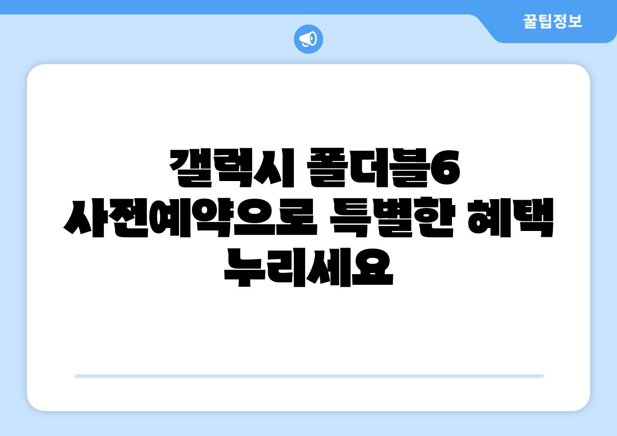  갤럭시 폴더블6 사전예약으로 특별한 혜택 누리세요