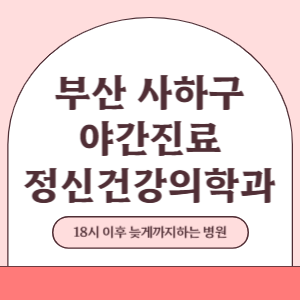 부산 사하구 야간진료 정신건강의학과 병원 (18시 이후 늦게까지하는 병원)