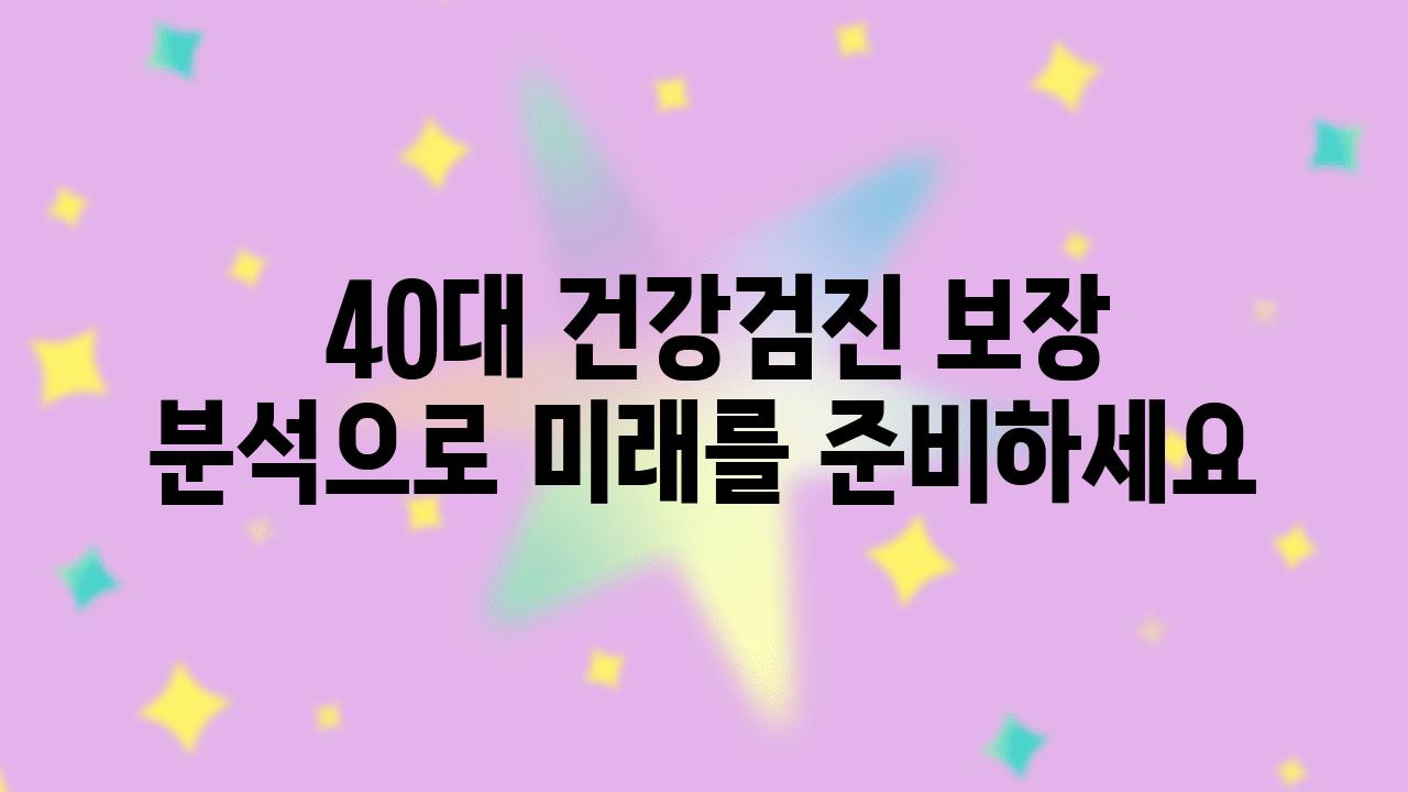  40대 건강검진 보장 분석으로 미래를 준비하세요