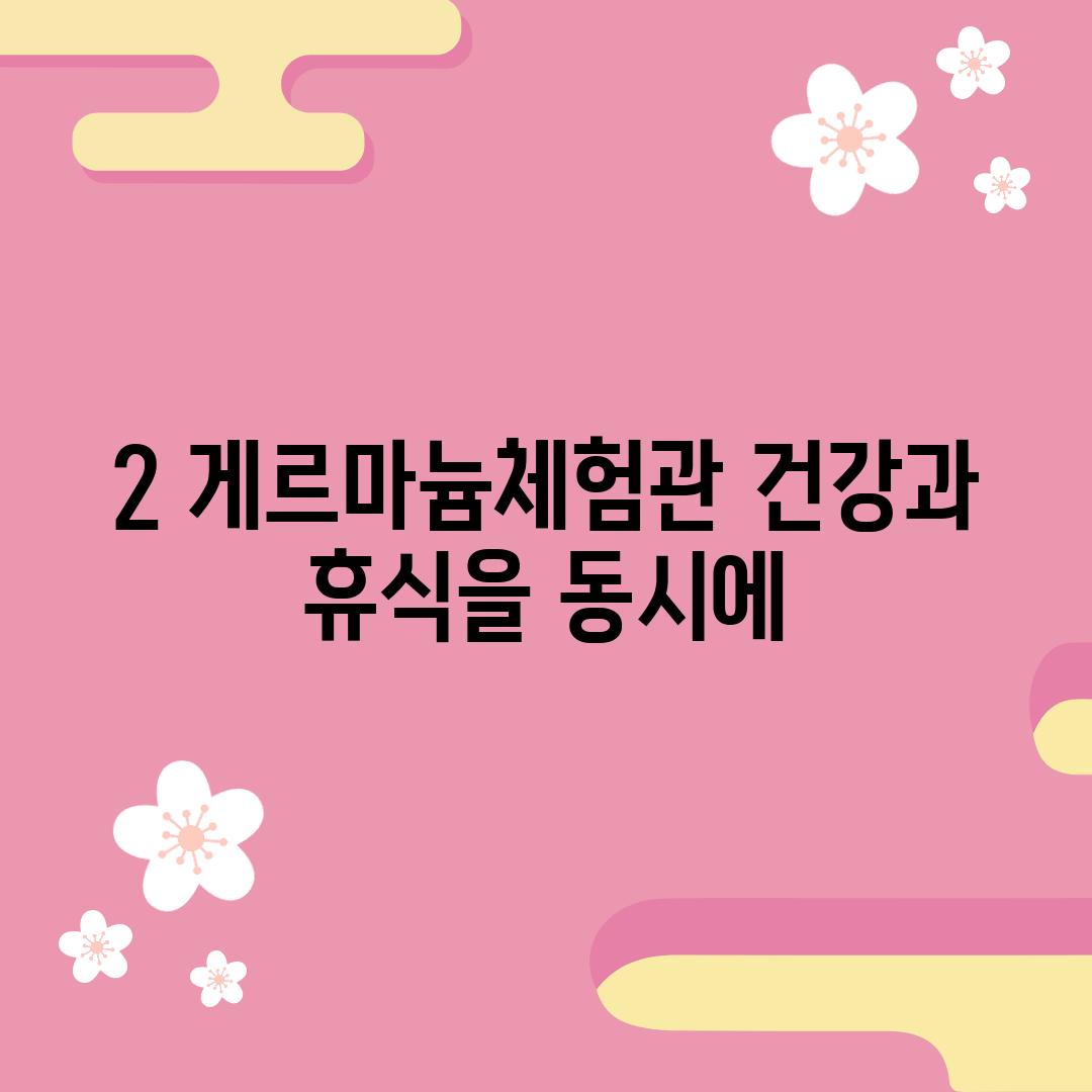 2. 게르마늄체험관: 건강과 휴식을 동시에