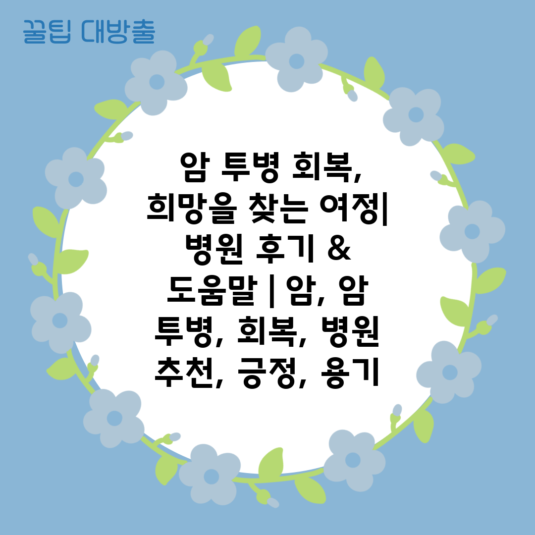  암 투병 회복, 희망을 찾는 여정 병원 후기 & 도움