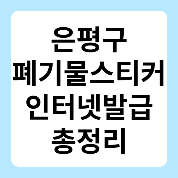 은평구 폐기물스티커 인터넷발급 대형폐기물 가격 무상방문수거ㅣ지정 폐기물ㅣ이사 폐기물ㅣ가정 폐기물ㅣ사무실 폐기물