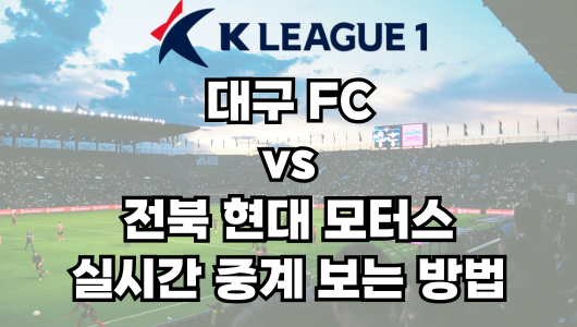 대구 vs 전북 실시간 중계 보는 방법 및 경기 일정 총정리! K리그1 2025 16R 2025년 5월 27일