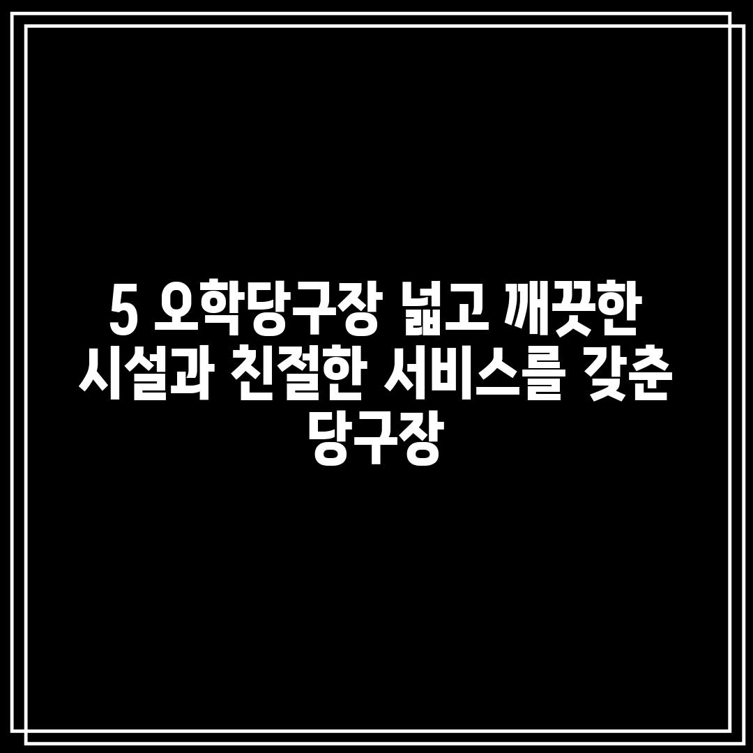 5. 오학당구장: 넓고 깨끗한 시설과 친절한 서비스를 갖춘 당구장