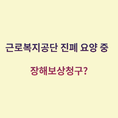  근로복지공간 진폐 요양 중 장해보상청구?