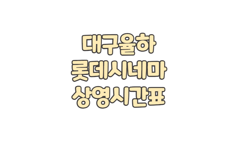 대구율하 롯데시네마 상영시간표 주차 요금 영화 예매 취소