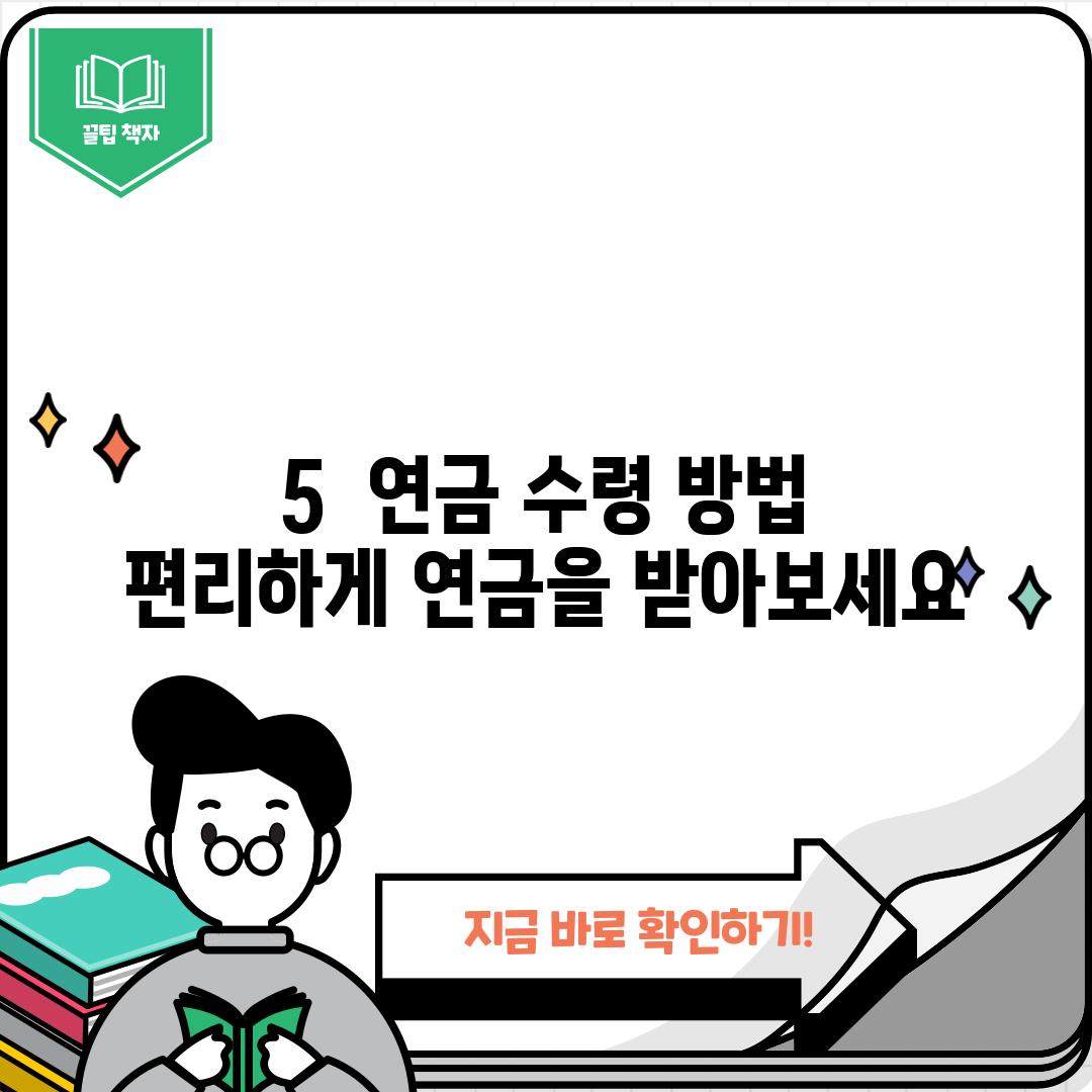 5.  연금 수령 방법: 편리하게 연금을 받아보세요!