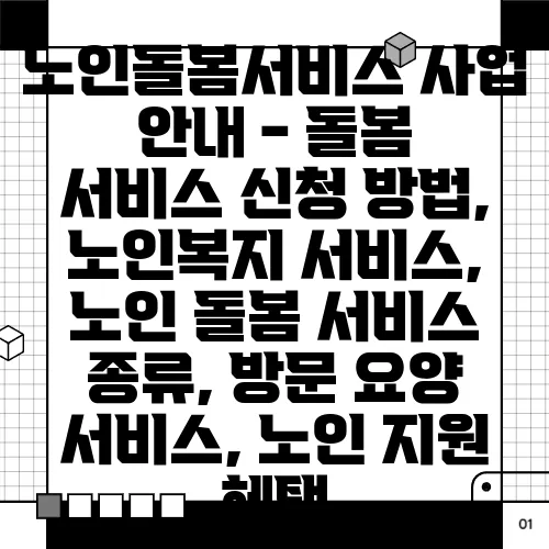 노인돌봄서비스 사업 안내 - 돌봄 서비스 신청 방법, 노인복지 서비스, 노인 돌봄 서비스 종류, 방문 요양 서비스, 노인 지원 혜택