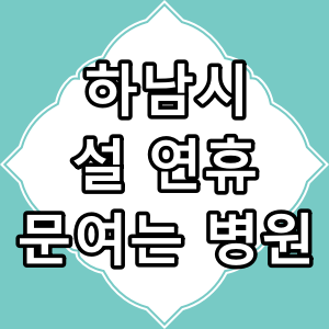 하남시 설 연휴 문 여는 병원, 약국 찾아보기
