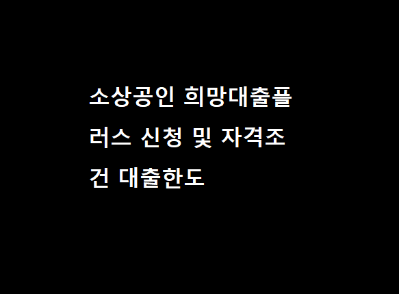 소상공인 희망대출플러스 신청 및 자격조건 대출한도